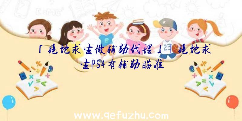 「绝地求生做辅助代理」|绝地求生PS4有辅助瞄准
